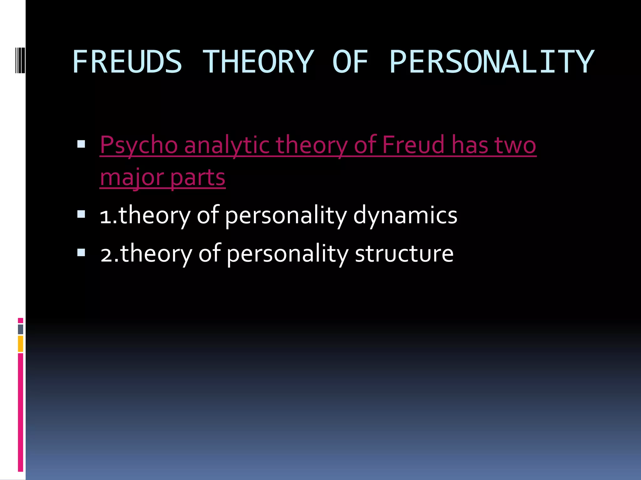 FREUDS THEORY OF PERSONALITY
 Psycho analytic theory of Freud has two
major parts
 1.theory of personality dynamics
 2.theory of personality structure
 