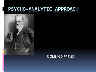 PSYCHO-ANALYTIC APPROACH
BY:
SIGMUND FREUD
 