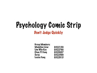 Psychology Comic Strip
Don’t Judge Quickly
Group Members:
Madeline Liew
Lim Win Kee
Chan Yi Fung
Seraj
Louise Fong
0322150
0322790
0323057
0322399
0322815
 