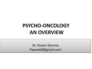 PSYCHO-ONCOLOGY
AN OVERVIEW
Dr. Pawan Sharma
Pawan60@gmail.com
 