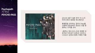 Psychopath
? ??
PSYCHO-PASS
2012? 4?? ?? ?? TV ??
????? ??? ?????
???? ???? ??? Pass?
??? ????? ??? ?? ?
??? ??? ??
<??? ????>?? ??? ?
??? ???? ??? ????
???? ??? ?? ??? ??
 