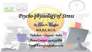 Psycho-physiology of Stress
Dr. KiranN. Shinglot
M.B.,B.S.,D.C.H.
Vadodara– Gujarat- India
PhoneContact:9426392888
Email:kshinglot@yahoo.co.in
 