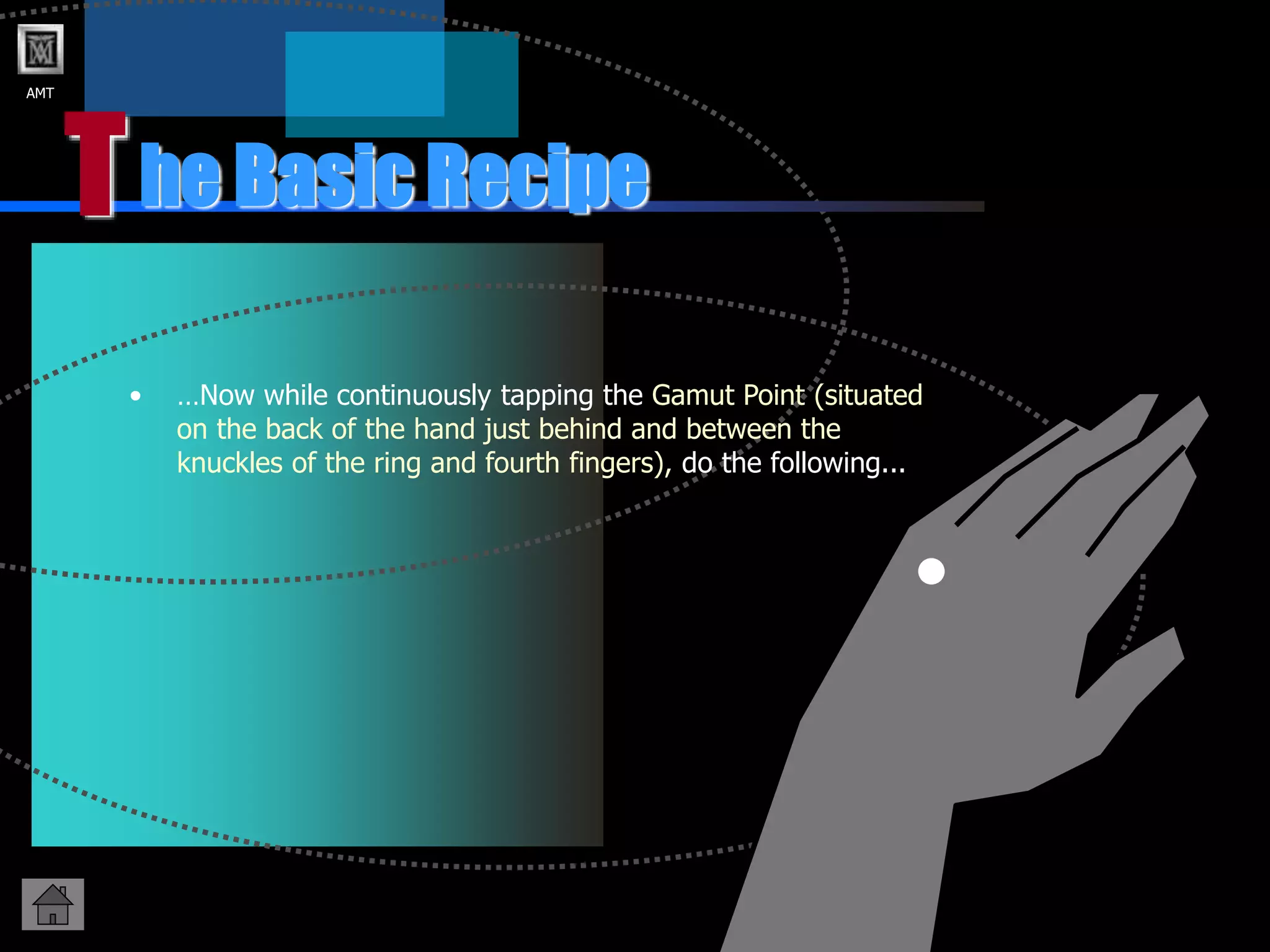 AMT
T
• …Now while continuously tapping the Gamut Point (situated
on the back of the hand just behind and between the
knuckles of the ring and fourth fingers), do the following...
he Basic Recipe
 
