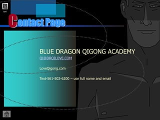 AMT
C
BLUE DRAGON QIGONG ACADEMY
QI@DRQILOVE.COM
LoveQigong.com
Text-561-502-6200 – use full name and email
ontact Page
 
