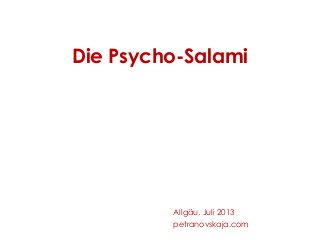 Die Psycho-Salami
Allgäu, Juli 2013
petranovskaja.com
 