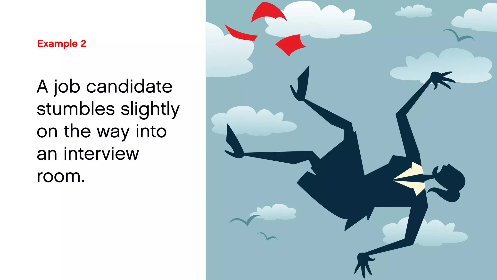 Example 2 
A job candidate stumbles slightly on the way into 
an interview room.  
