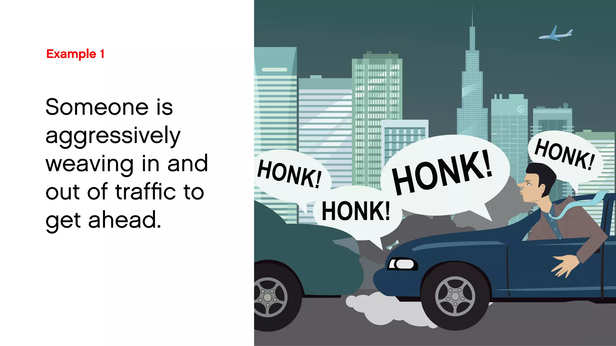 Example 1 
Someone is 
aggressively 
weaving in and 
out of traffic to 
get ahead.  