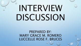 INTERVIEW
DISCUSSION
PREPARED BY:
MARY GRACE M. ROMERO
LUCCELLE ROSE F. BRUCES
 