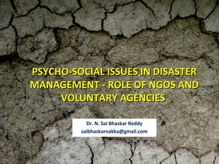 PSYCHO-SOCIAL ISSUES IN DISASTER
MANAGEMENT - ROLE OF NGOS AND
     VOLUNTARY AGENCIES

           Dr. N. Sai Bhaskar Reddy
         saibhaskarnakka@gmail.com
 