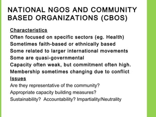 NATIONAL NGOS AND COMMUNITY
BASED ORGANIZATIONS (CBOS)
Characteristics
Often focused on specific sectors (eg. Health)
Some...