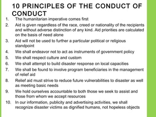 10 PRINCIPLES OF THE CONDUCT OF
     CONDUCT
1.  The humanitarian imperative comes first
2.  Aid is given regardless of th...