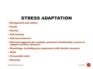  Background and culture
 Needs
 Desires
 Self-concept
 Internal resources
 External supports; for example, personal relationships, access to
support services, finances
 Knowledge, including past experience with similar stressors
 Skills
 Personality traits
 Maturity
11-12-2021
Sathish Rajamani Lectures 15
 