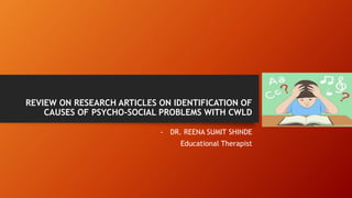 REVIEW ON RESEARCH ARTICLES ON IDENTIFICATION OF
CAUSES OF PSYCHO-SOCIAL PROBLEMS WITH CWLD
- DR. REENA SUMIT SHINDE
Educational Therapist
 