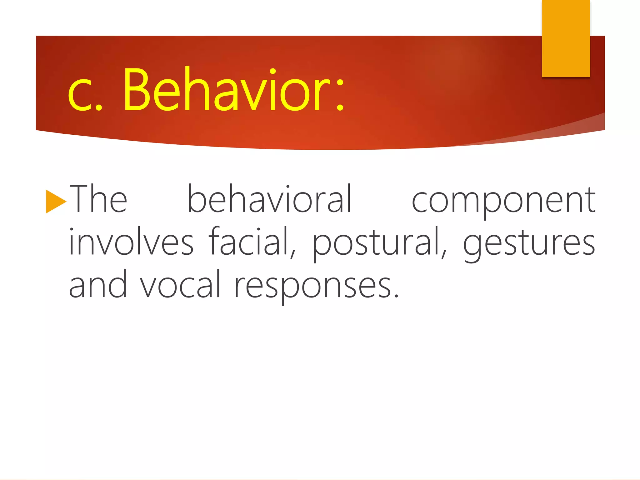 c. Behavior:
The behavioral component
involves facial, postural, gestures
and vocal responses.
 