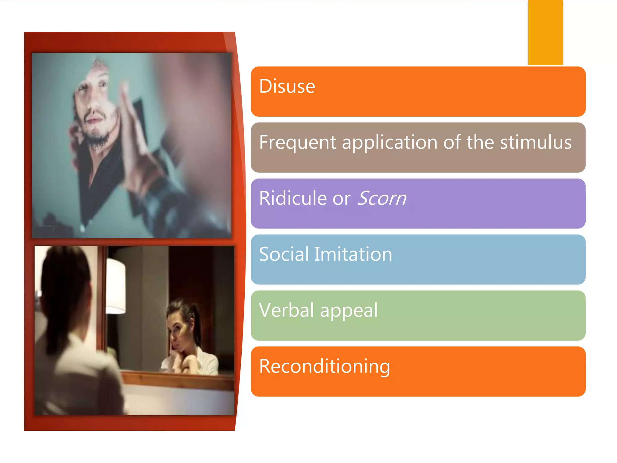 Disuse
Frequent application of the stimulus
Ridicule or Scorn
Social Imitation
Verbal appeal
Reconditioning
 