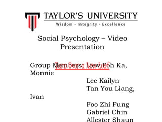 Group Members: Liew Poh Ka,
Monnie
Lee Kailyn
Tan You Liang,
Ivan
Foo Zhi Fung
Gabriel Chin
Social Psychology – Video
Presentation
Turn Over a New Leaf
 