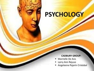 PSYCHOLOGY




       CADBURY GROUP:
   Marrielle De Asis
   Lorry Ann Rejuso
   Angeleene Pajarin Cristobal
 