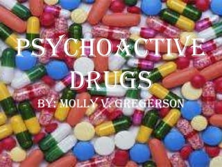 Psychoactive Drugs By: Molly V. Gregerson 