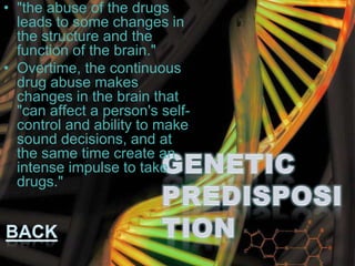 • "the abuse of the drugs
leads to some changes in
the structure and the
function of the brain."
• Overtime, the continuous
drug abuse makes
changes in the brain that
"can affect a person's self-
control and ability to make
sound decisions, and at
the same time create an
intense impulse to take
drugs."
 