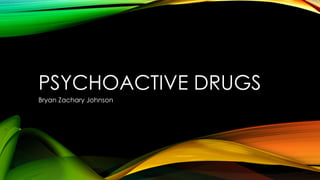 PSYCHOACTIVE DRUGS
Bryan Zachary Johnson
 
