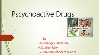 Pscychoactive Drugs
By
Shubhangi V. Meshram
M.Sc chemistry
G.H.Raisoni school of science
 