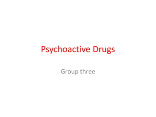 Psychoactive Drugs
Group three
 