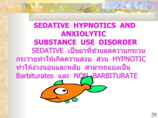 SEDATIVE  HYPNOTICS  AND  ANXIOLYTIC  SUBSTANCE  USE  DISORDER SEDATIVE  เป็นยาที่ช่วยลดความกระวน  กระวายทำให้เกิดความสงบ  ส่วน  HYPNOTIC  ทำให้ง่วงนอนและหลับ  สามารถแบ่งเป็น  Barbiturates  และ  NON  BARBITURATE 
