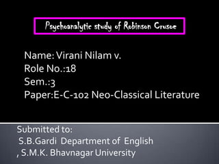 Psychoanalytic study of Robinson Crusoe

 Name: Virani Nilam v.
 Role No.:18
 Sem.:3
 Paper:E-C-102 Neo-Classical Literature


Submitted to:
 S.B.Gardi Department of English
, S.M.K. Bhavnagar University
 
