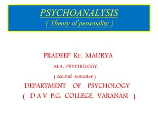 PSYCHOANALYSIS
( Theory of personality )
PRADEEP Kr. MAURYA
M.A. PSYCHOLOGY,
( second semester )
DEPARTMENT OF PSYCHOLOGY
( D A V P.G. COLLEGE, VARANASI )
 