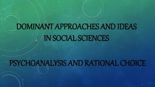 DOMINANT APPROACHES AND IDEAS
IN SOCIAL SCIENCES
PSYCHOANALYSIS AND RATIONAL CHOICE
 