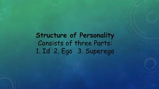 Structure of Personality
Consists of three Parts:
1. Id 2. Ego 3. Superego
 