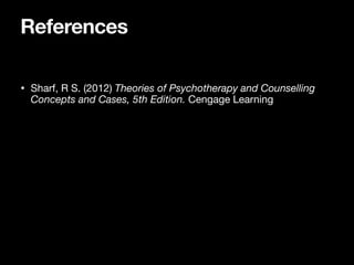 References
• Sharf, R S. (2012) Theories of Psychotherapy and Counselling
Concepts and Cases, 5th Edition. Cengage Learning
 