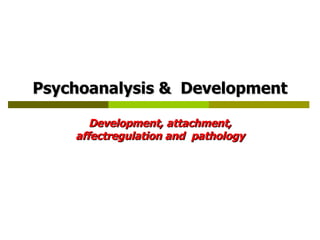 Psychoanalysis &  Development Development, attachment, affectregulation and  pathology 