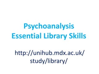 Psychoanalysis
Essential Library Skills

 http://unihub.mdx.ac.uk/
       study/library/
 