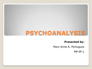 PSYCHOANALYSIS
Presented by:
Mary Anne A. Portuguez
MP-IP-1
 