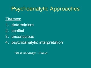 Psychoanalytic Approaches
Themes:
1. determinism
2. conflict
3. unconscious
4. psychoanalytic interpretation
“life is not easy!” - Freud
 