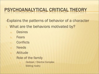 -Explains the patterns of behavior of a character
I. What are the behaviors motivated by?
a. Desires
b. Fears
c. Conflicts
d. Needs
e. Attitude
f. Role of the family
a. Oedipal / Electra Complex
b. Sibling rivalry
 