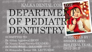 KALKA DENTAL COLLEGE
SUBMITTED TO-
Dr Abhay Aggarwal (HOD)
Dr Neeraj Kant Panwar(READER)
Dr Neeraj Solanki (READER)
Dr Himanshu Tomar (SR. LECTURER)
SUBMITTED BY :
SHIKHA ARYA
BDS FINAL YEAR
(2012-2013)
 