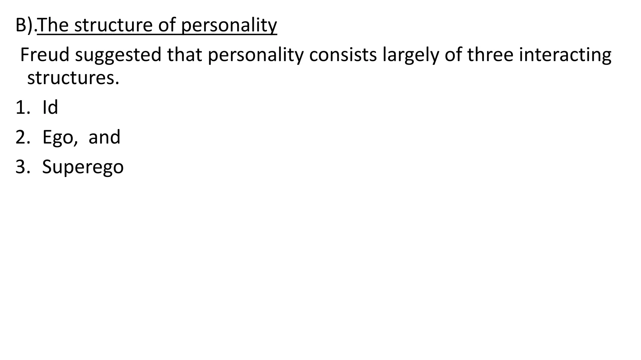 B).The structure of personality
Freud suggested that personality consists largely of three interacting
structures.
1. Id
2. Ego, and
3. Superego
 