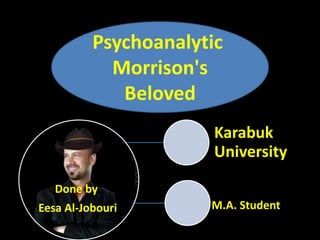 Done by
Eesa Al-Jobouri
Karabuk
University
M.A. Student
Psychoanalytic
Morrison's
Beloved
 