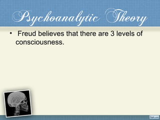 Psychoanalytic Theory
• Freud believes that there are 3 levels of
consciousness.
 