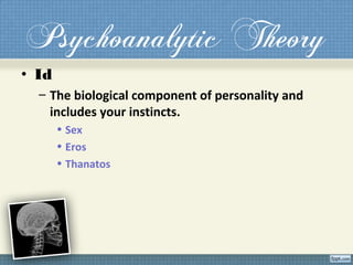 Psychoanalytic Theory
• Id
– The biological component of personality and
includes your instincts.
• Sex
• Eros
• Thanatos
 