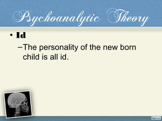 Psychoanalytic Theory
• Id
–The personality of the new born
child is all id.
 