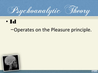 Psychoanalytic Theory
• Id
–Operates on the Pleasure principle.
 