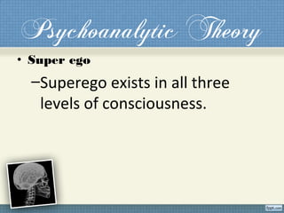 Psychoanalytic Theory
• Super ego
–Superego exists in all three
levels of consciousness.
 
