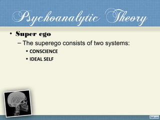 Psychoanalytic Theory
• Super ego
– The superego consists of two systems:
• CONSCIENCE
• IDEAL SELF
 
