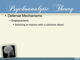 Psychoanalytic Theory
• Defense Mechanisms
– Displacement
• Satisfying an impulse with a substitute object.
 