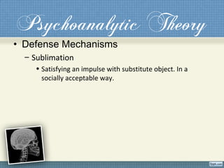 Psychoanalytic Theory
• Defense Mechanisms
– Sublimation
• Satisfying an impulse with substitute object. In a
socially acceptable way.
 