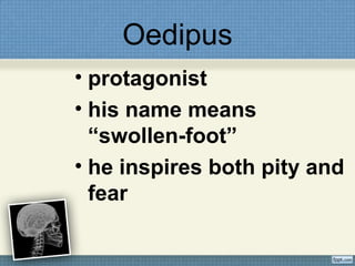Oedipus
• protagonist
• his name means
“swollen-foot”
• he inspires both pity and
fear
 