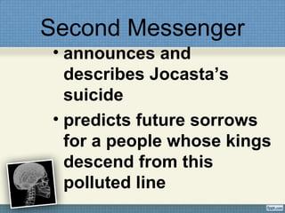 Second Messenger
• announces and
describes Jocasta’s
suicide
• predicts future sorrows
for a people whose kings
descend from this
polluted line
 